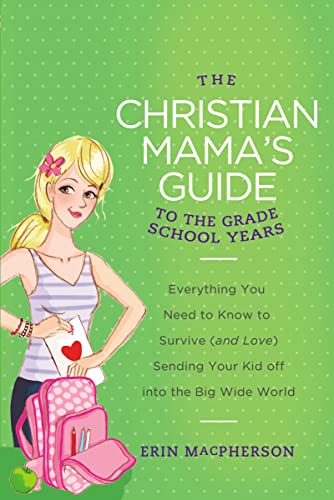 Imagen de archivo de The Christian Mama's Guide to the Grade School Years: Everything You Need to Know to Survive (and Love) Sending Your Kid Off into the Big Wide World (Christian Mama's Guide Series) a la venta por BooksRun