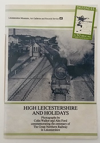 High Leicestershire and Holidays: Commemorating the Centenary of the Great Northern Railway in Leicestershire (9780850221275) by Colin Walker; Alec Ford