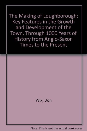 9780850224566: The Making of Loughborough: Key Features in the Growth and Development of the Town, Through 1000 Years of History from Anglo-Saxon Times to the Present