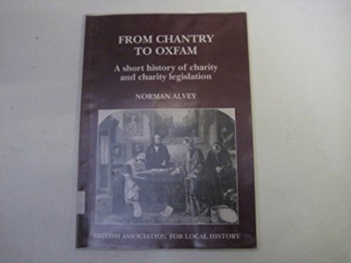 From Chantry to Oxfam: Short History of Charity and Charity Legislation: A Short History of Charity and Charity Legislation (9780850338812) by Alvey, Norman