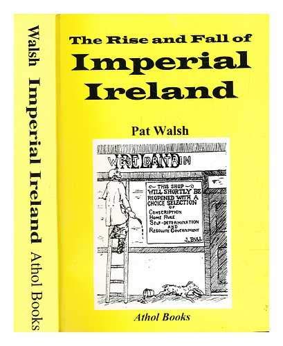 The Rise and Fall of Imperial Ireland: Redmondism in the Context of Britain's Conquest of South Africa and Its Great War on Germany, 1899-1916 (9780850341058) by Pat Walsh