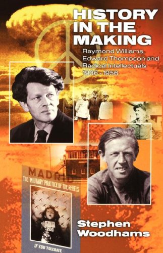 History in the Making: Raymond Williams, Edward Thompson and Radical Intellectuals 1936 - 1956