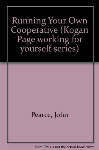 Running your own cooperative: A guide to the setting up of worker and community owned enterprises (The Kogan Page working for yourself series) (9780850387902) by Pearce, John