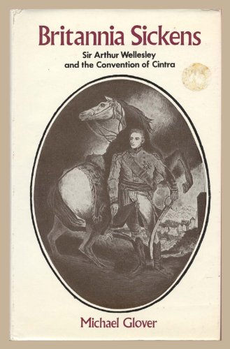 Britannia Sickens:Sir Arthur Wellesley and the Convention of Cintra: Sir Arthur Wellesley and the...