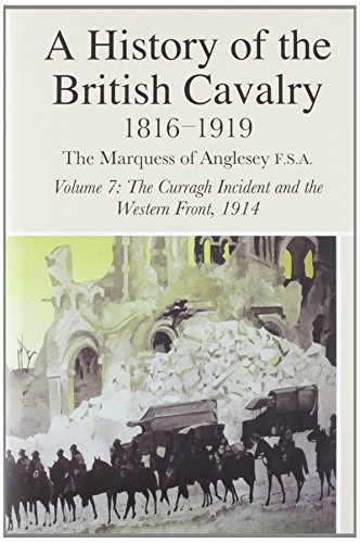 Beispielbild fr A HISTORY OF THE BRITISH CAVALRY 1816-1919, VOLUME 7: THE CURRAGH INCIDENT AND THE WESTERN FRONT, 1914. zum Verkauf von Burwood Books
