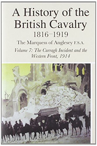 Stock image for A HISTORY OF THE BRITISH CAVALRY 1816-1919, VOLUME 7: THE CURRAGH INCIDENT AND THE WESTERN FRONT, 1914. for sale by Burwood Books