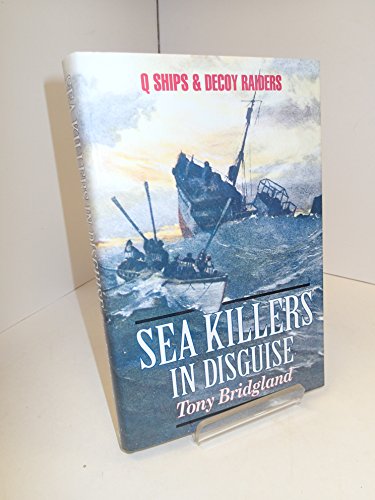 Sea Killers in Disguise: Q Ships and Decoy Raiders of WW1 - Tony Bridgland