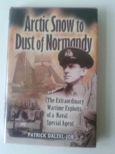 9780850529012: ARCTIC SNOW TO DUST OF NORMANDY: The Extraordinary Wartime Exploits of a Naval Special Agent