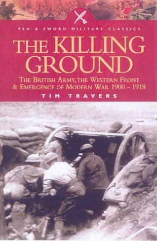 Beispielbild fr The Killing Ground: the British Army, the Western Front and the Emergence of Modern Warfare, 1900-1918 (Pen & Sword Military Classics): The British . Front and Emergency of Modern War 1900-1918 zum Verkauf von WorldofBooks