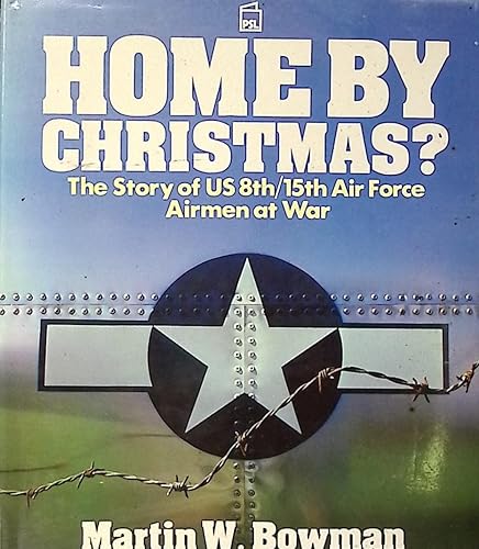 Home by Christmas? The Story of the US 8th/15th Air Force Airmen at War - Bowman, Martin W.