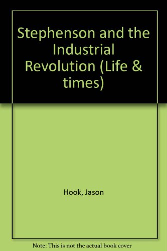 Stephenson and the Industrial Revolution (Life & Times) (9780850789997) by Jason Hook