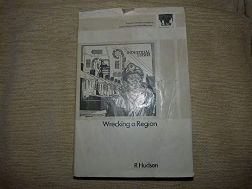 Wrecking a Region: State Policies, Party Politics, and Regional Change in North East England (Studies in Society and Space) (9780850861259) by R. Hudson