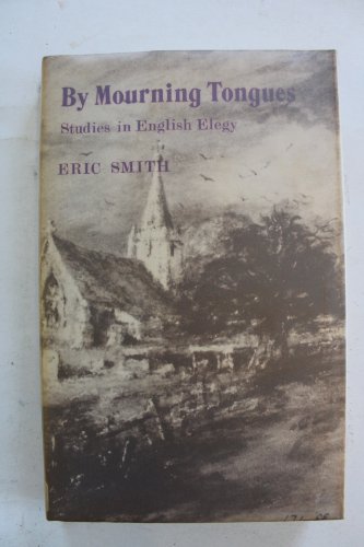 Stock image for By Mourning Tongues: Studies in English Elegy (Milton's Lycidas; Gray's Elegy; Shelley's Adonais; Arnold's The Scholar-Gipsy & Dthyrsis; Tennyson's In Memoriam) for sale by GloryBe Books & Ephemera, LLC