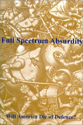 Stock image for Full Spectrum Absurdity: Will America Die of Defence? for sale by RIVERLEE BOOKS