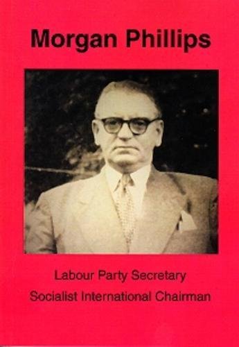 Stock image for Morgan Phillips: Labour Party Secretary; Socialist International Chairman for sale by AwesomeBooks