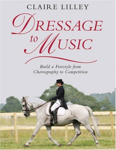 Dressage to Music: Build a Freestyle from Choreography to Competition (9780851319438) by Lilley, Claire