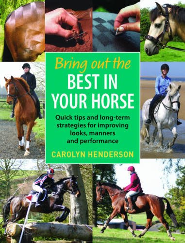 Bring Out the Best in Your Horse: Quick Tips and Long-term Strategies for Improving Looks, Manners and Performance (9780851319452) by Carolyn Henderson