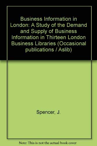 Business information in London: A study of the demand and supply of business information in 13 London business libraries (Aslib occasional publication ; no. 18) (9780851420813) by Spencer, J