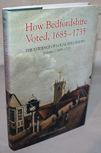 How Bedfordshire Voted, 1685-1735: The Evidence of Local Poll Books: Volume I: 1685-1715 (Publica...