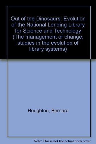Stock image for Out of the Dinosaurs: The Evolution of the National Lending Library for Science and Technology (The Management of Change: Studies in the Evolution of Library Systems, Volume 1) for sale by Zubal-Books, Since 1961