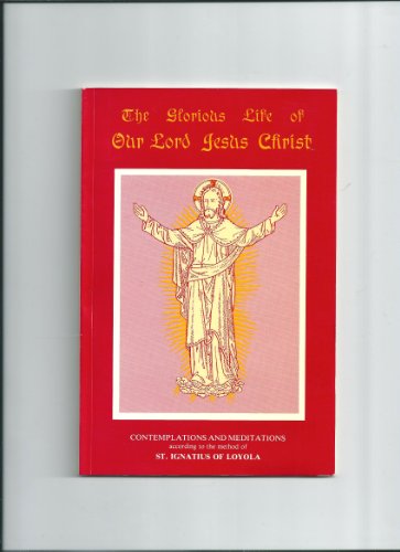 Glorious Life of Our Lord Jesus Christ, The: Contemplations and Meditations According to the Method of St.Ignatius of Loyola (9780851727387) by Ignatius Of Loyola