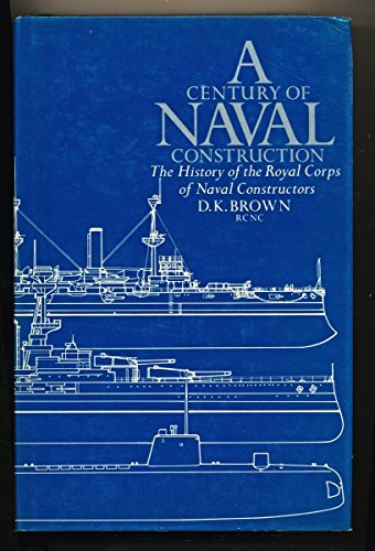 A Century of Naval Construction: History of the Royal Corps of Naval Constructors 1883-1983