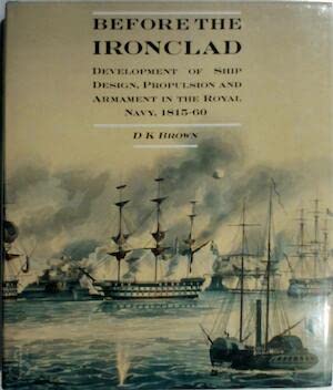 Before the Ironclad, Development of Ship Design, Propulsion and Armament in the Royal Navy, 1815-60 (9780851775326) by D.K. Brown