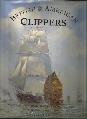BRITISH & AMERICAN CLIPPERS A COMPARISON OF THEIR DESIGN, CONSTRUCTION AND PERFORMANCE IN THE 1850S (9780851775883) by David R. MacGregor