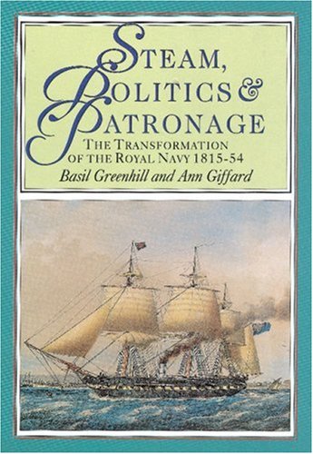 Steam, Politics & Patronage: The Transformation Of The Royal Navy 1815-1854.
