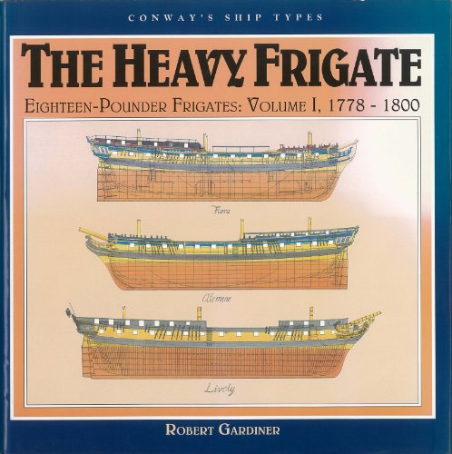 The Heavy Frigate; Eighteen-Pounder Frigates: Vol I, 1778-1800