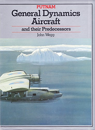 General Dynamics Aircraft and Their Predecessors - Wegg, John