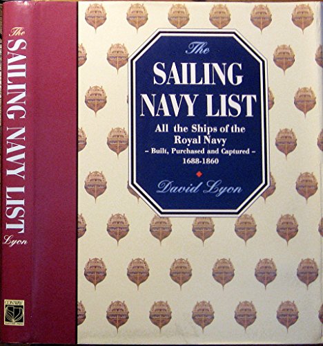 THE SAILING NAVY LIST: ALL THE SHIPS OF THE ROYAL NAVY - BUILT, PURCHASED AND CAPTURED - 1688-1860 - Lyon, David