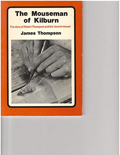 Mouseman of Kilburn: Story of Robert Thompson and the " Church Mouse " (9780852068007) by James Thompson