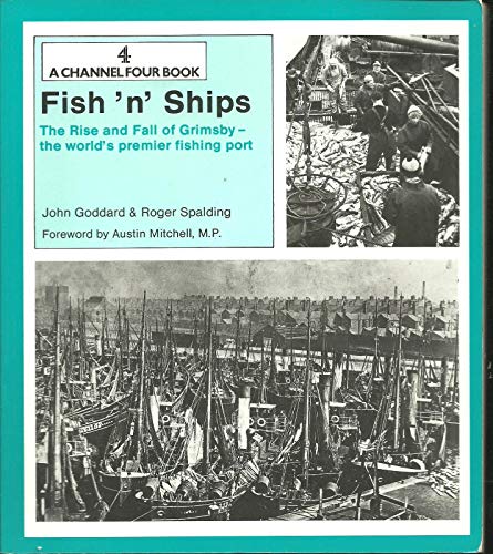 Fish ' n ' Ships The Rise and Fall of Grimsby - the World's Premier Fishing Port