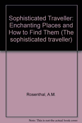 Enchanting Places & How to Find Them (The Sophisticated Traveller) (9780852235287) by Rosenthal, A.M.; Gelb, Arthur