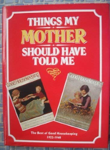 Things My Mother Should Have Told Me: The Best of "Good Housekeeping", 1922-40 (Good Housekeeping...