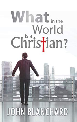 What in the World Is a Christian (9780852341674) by John Blanchard