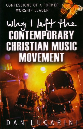 Why I Left The Contemporary Christian Music Movement: Confessions Of A Former Worship Leader (9780852345177) by Lucarini, Dan