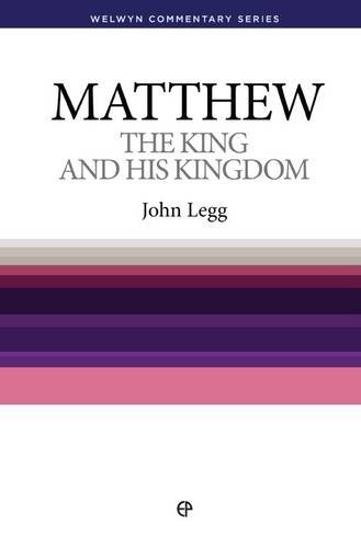 Matthew: The King and His Kingdom (Welwyn Commentary Series) (9780852345610) by John Legg