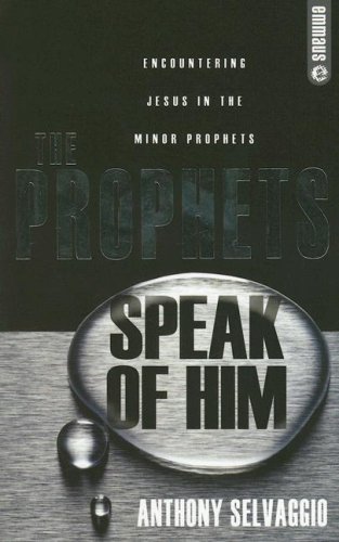 The Prophets Speak of Him: Encountering Jesus in the Minor Prophets (Emmaus) (9780852346129) by Anthony T. Selvaggio
