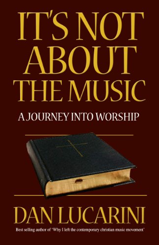 It's Not About the Music: A Journey Into Worship (9780852347270) by Dan Lucarini