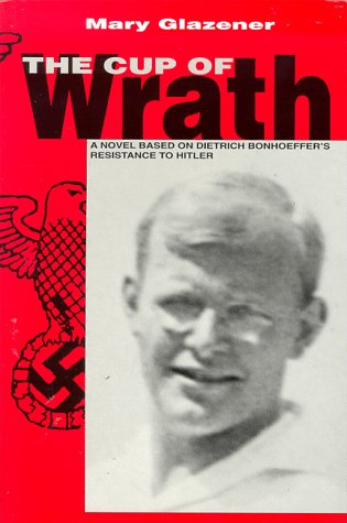 Beispielbild fr Cup of Wrath:The Story of Dietrich Bonhoeffer's Resistance to Hitler zum Verkauf von Books From California