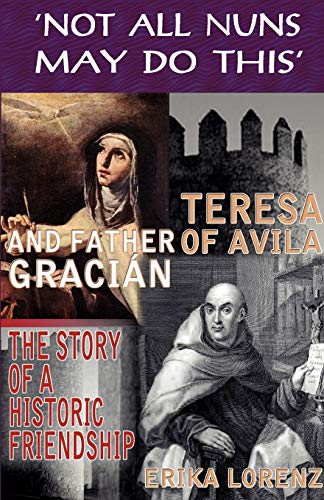 Stock image for Teresa of Avila and Father Gracian-The Story of an Historic Friendship. 'Not All Nuns May Do This' for sale by Half Price Books Inc.