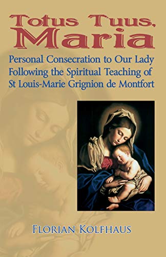 Totus Tuus, Maria Personal Consecration to Our Lady Following the Spiritual Teaching of St Louis-...