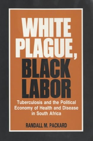 White Plague, Black Labour: Tuberculosis and the Political Economy of Health and Disease in South Africa (9780852550533) by Randall M. Packard