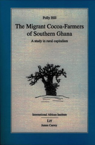 The Migrant Cocoa-farmers of Southern Ghana: A Study in Rural Capitalism (Classics in African Anthropology) (9780852552988) by Polly Hill