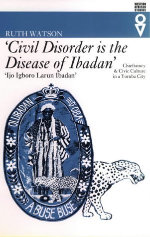 9780852554593: 'Civil Disorder is the Disease of Ibadan': Chieftaincy and Civic Culture in a Yoruba City (Western African Studies)