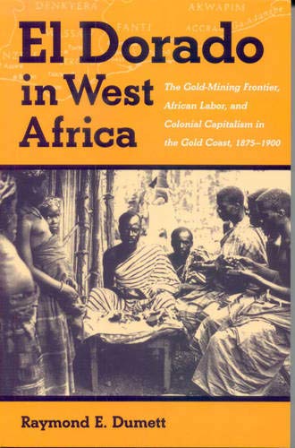 

El Dorado in West Africa: The Gold-mining Frontier, African Labor and Colonial Capitalism in the Gold Coast, 1875-1900 (Western African Studies)