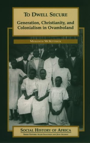 To Dwell Secure : Generation, Christianity and Colonialism in Ovamboland