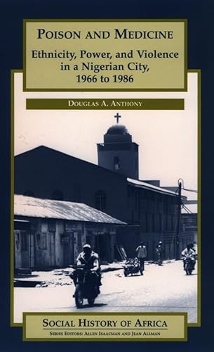 Poison and Medicine: Ethnicity, Power and Violence in a Nigerian City, 1966-1986 (Social History of Africa) - Douglas A. Anthony